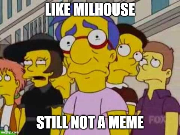 sad milhouse | LIKE MILHOUSE STILL NOT A MEME | image tagged in sad milhouse | made w/ Imgflip meme maker