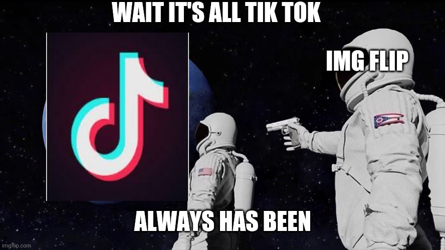 Always Has Been | WAIT IT'S ALL TIK TOK; IMG FLIP; ALWAYS HAS BEEN | image tagged in always has been | made w/ Imgflip meme maker