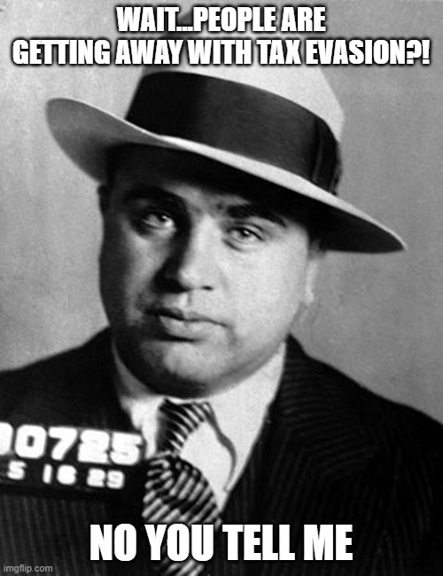 Al Capone | WAIT...PEOPLE ARE GETTING AWAY WITH TAX EVASION?! NO YOU TELL ME | image tagged in al capone | made w/ Imgflip meme maker