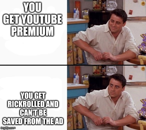 Comprehending Joey | YOU GET YOUTUBE PREMIUM; YOU GET RICKROLLED AND CAN'T BE SAVED FROM THE AD | image tagged in comprehending joey | made w/ Imgflip meme maker