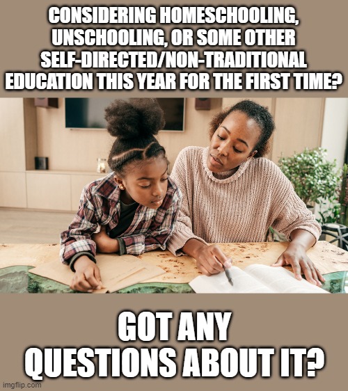 With Covid-19 making the school year uncertain, SDE is an option. | CONSIDERING HOMESCHOOLING, UNSCHOOLING, OR SOME OTHER SELF-DIRECTED/NON-TRADITIONAL EDUCATION THIS YEAR FOR THE FIRST TIME? GOT ANY QUESTIONS ABOUT IT? | made w/ Imgflip meme maker