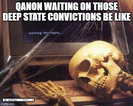 QANON | QANON WAITING ON THOSE DEEP STATE CONVICTIONS BE LIKE; U/DETELEYOURACCOUNT | image tagged in waiting skull | made w/ Imgflip meme maker