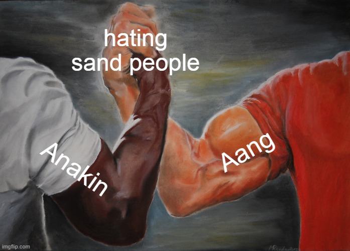 true fax | hating sand people; Aang; Anakin | image tagged in memes,epic handshake | made w/ Imgflip meme maker