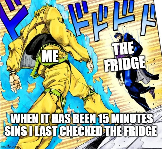 imagin that it was dio who approached jotaro | ME; THE FRIDGE; WHEN IT HAS BEEN 15 MINUTES SINS I LAST CHECKED THE FRIDGE | image tagged in jojo's walk | made w/ Imgflip meme maker