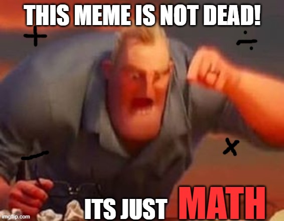 not dead meme dead math | THIS MEME IS NOT DEAD! ITS JUST; MATH | image tagged in mr incredible mad | made w/ Imgflip meme maker