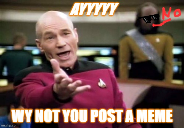 Picard Wtf | AYYYYY; WY NOT YOU POST A MEME | image tagged in memes,picard wtf | made w/ Imgflip meme maker