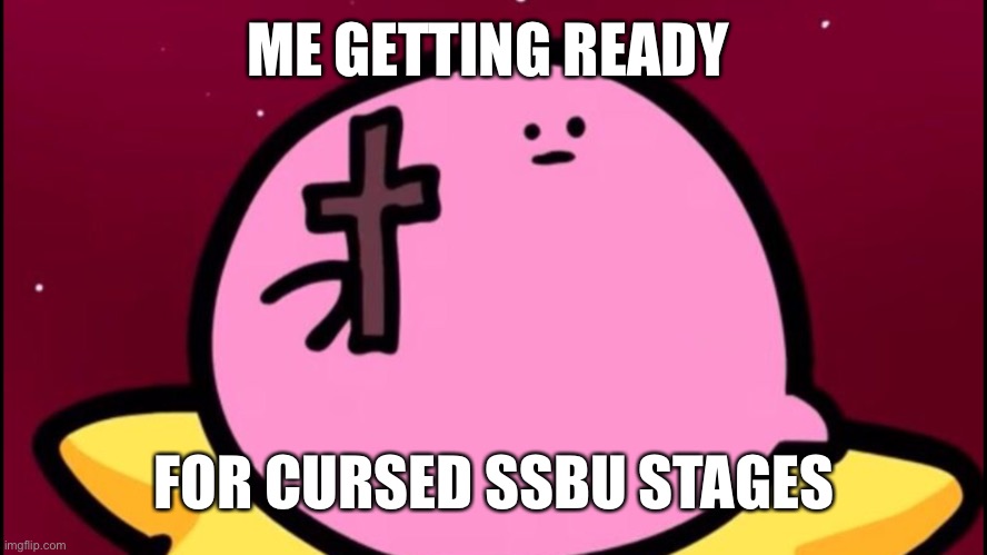Kirby cross | ME GETTING READY; FOR CURSED SSBU STAGES | image tagged in kirby cross | made w/ Imgflip meme maker