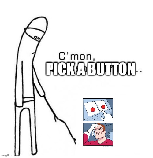 C'mon, do something | PICK A BUTTON | image tagged in c'mon do something | made w/ Imgflip meme maker