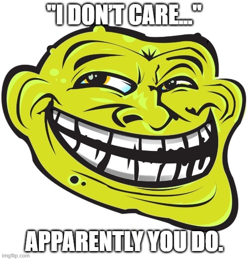 they see me trolling | "I DON’T CARE..." APPARENTLY YOU DO. | image tagged in they see me trolling | made w/ Imgflip meme maker