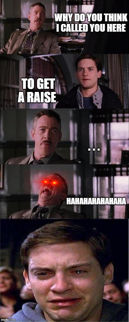 Peter Parker Cry Meme | WHY DO YOU THINK I CALLED YOU HERE; TO GET A RAISE; . . . HAHAHAHAHAHAHA | image tagged in memes,peter parker cry,raise | made w/ Imgflip meme maker