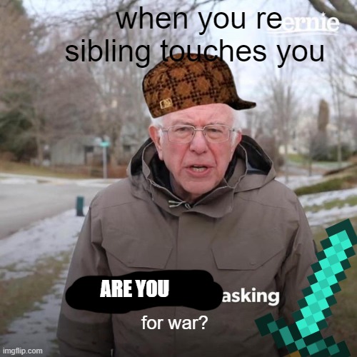 why would my sibling touch me if they do not want war? | when you re sibling touches you; ARE YOU; for war? | image tagged in memes,bernie i am once again asking for your support | made w/ Imgflip meme maker