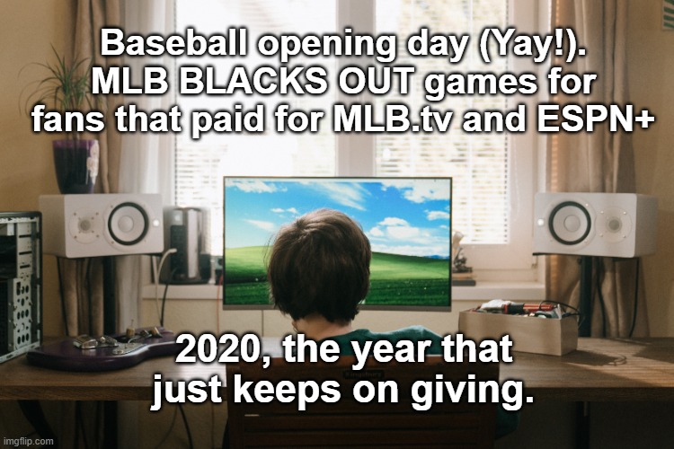 MLB BLACK OUT | Baseball opening day (Yay!).
MLB BLACKS OUT games for fans that paid for MLB.tv and ESPN+; 2020, the year that just keeps on giving. | image tagged in mlb,2020 | made w/ Imgflip meme maker