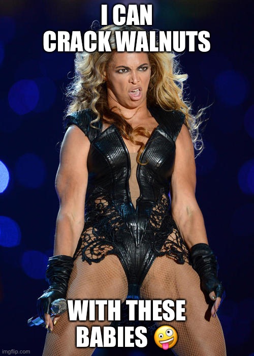 Ermahgerd Beyonce |  I CAN CRACK WALNUTS; WITH THESE BABIES 🤪 | image tagged in memes,ermahgerd beyonce | made w/ Imgflip meme maker