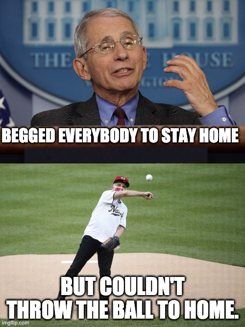 Fauci | BEGGED EVERYBODY TO STAY HOME; BUT COULDN'T THROW THE BALL TO HOME. | image tagged in covid-19 | made w/ Imgflip meme maker