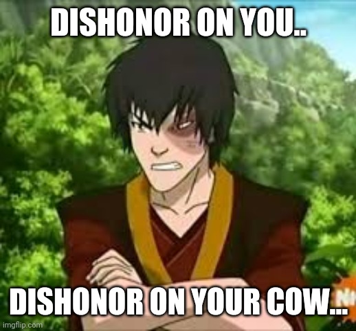 Dishonor of Zuko | DISHONOR ON YOU.. DISHONOR ON YOUR COW... | image tagged in avatar the last airbender,zuko,honor | made w/ Imgflip meme maker