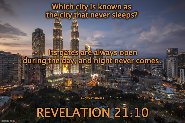 The New Jerusalem | Which city is known as the city that never sleeps? Its gates are always open during the day, and night never comes. PHOTO BY PEXELS; REVELATION 21:10 | image tagged in home,eternity,god-head,saints,angels | made w/ Imgflip meme maker