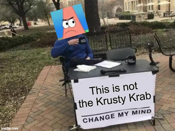 Correct me if I'm wrong. | This is not the Krusty Krab | image tagged in memes,change my mind | made w/ Imgflip meme maker