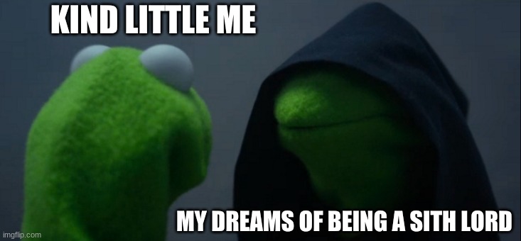 Evil Kermit | KIND LITTLE ME; MY DREAMS OF BEING A SITH LORD | image tagged in memes,evil kermit | made w/ Imgflip meme maker