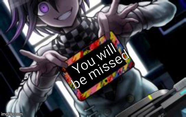 You will be missed | image tagged in kokichi holding a blank tablet | made w/ Imgflip meme maker