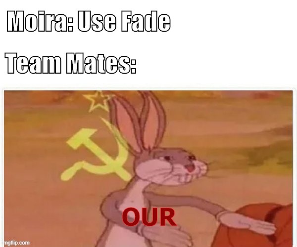 Moira Fade | Moira: Use Fade; Team Mates:; OUR | image tagged in communist bugs bunny,overwatch memes | made w/ Imgflip meme maker