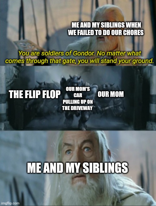You are soldiers of Gondor | ME AND MY SIBLINGS WHEN WE FAILED TO DO OUR CHORES; OUR MOM'S CAR PULLING UP ON THE DRIVEWAY; THE FLIP FLOP; OUR MOM; ME AND MY SIBLINGS | image tagged in you are soldiers of gondor | made w/ Imgflip meme maker