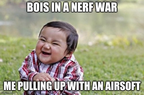 Evil Toddler Meme | BOIS IN A NERF WAR; ME PULLING UP WITH AN AIRSOFT | image tagged in memes,evil toddler | made w/ Imgflip meme maker