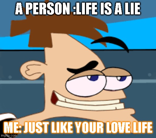 A PERSON :LIFE IS A LIE; ME: JUST LIKE YOUR LOVE LIFE | made w/ Imgflip meme maker