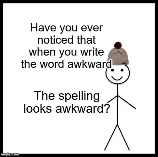 Be Like Bill | Have you ever noticed that when you write the word awkward; The spelling looks awkward? | image tagged in memes,be like bill | made w/ Imgflip meme maker