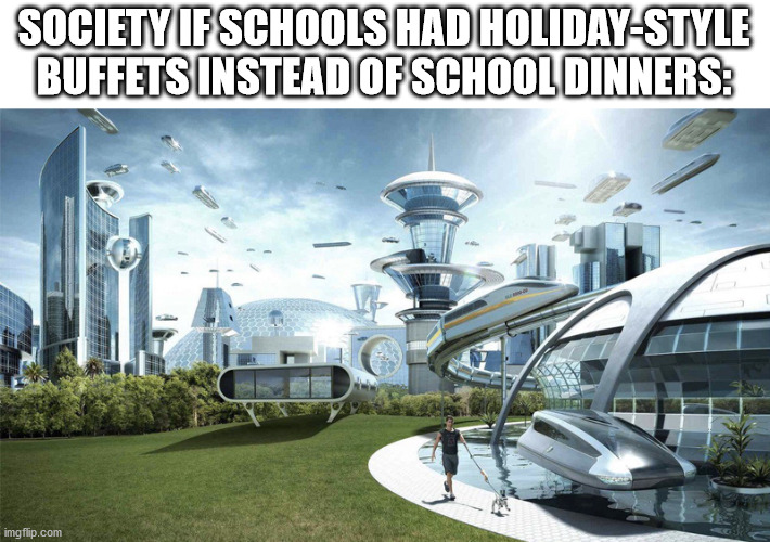 The future world if | SOCIETY IF SCHOOLS HAD HOLIDAY-STYLE BUFFETS INSTEAD OF SCHOOL DINNERS: | image tagged in the future world if,society if,buffet,holiday,school,memes | made w/ Imgflip meme maker