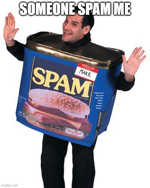Spam | SOMEONE SPAM ME | image tagged in spam | made w/ Imgflip meme maker