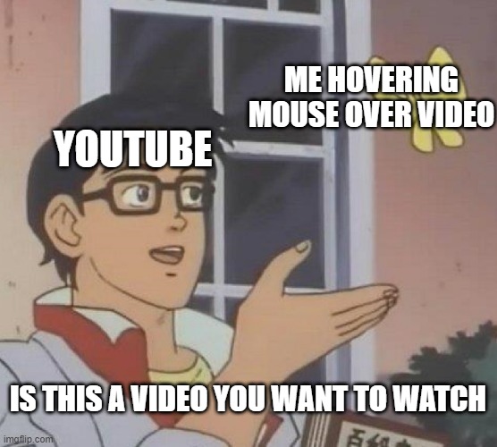 Is This A Pigeon | ME HOVERING MOUSE OVER VIDEO; YOUTUBE; IS THIS A VIDEO YOU WANT TO WATCH | image tagged in memes,is this a pigeon | made w/ Imgflip meme maker