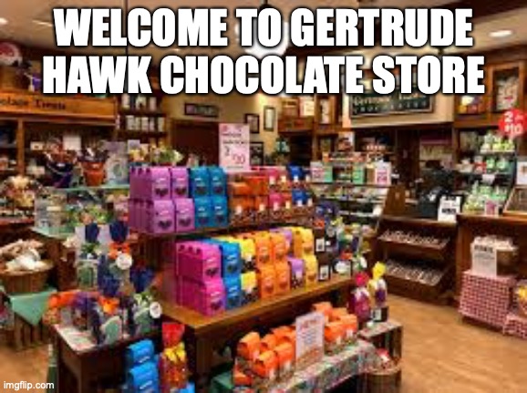 This is an actual store, with incredible chocolates | WELCOME TO GERTRUDE HAWK CHOCOLATE STORE | image tagged in yumm,my mouth is watering at the site of it,smidgens are the best,so are the peanut butter chocolate covered preztels,everything | made w/ Imgflip meme maker