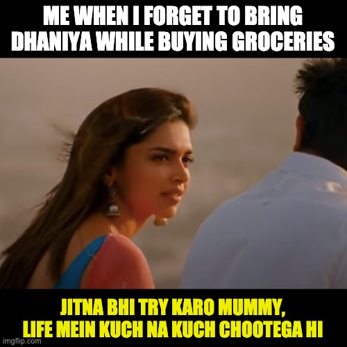 Where my Indian peeps at | ME WHEN I FORGET TO BRING DHANIYA WHILE BUYING GROCERIES; JITNA BHI TRY KARO MUMMY,
LIFE MEIN KUCH NA KUCH CHOOTEGA HI | image tagged in bollywood | made w/ Imgflip meme maker