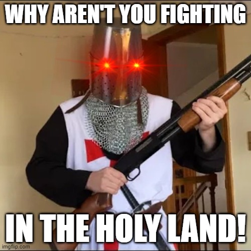 WHY AREN'T YOU FIGHTING IN THE HOLY LAND! | image tagged in knights templar,deus vult,bread boys,holy bible,jerusalem | made w/ Imgflip meme maker