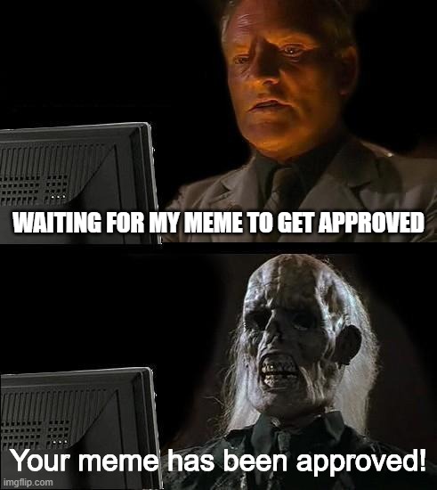 I'll Just Wait Here Meme | WAITING FOR MY MEME TO GET APPROVED; Your meme has been approved! | image tagged in memes,i'll just wait here | made w/ Imgflip meme maker