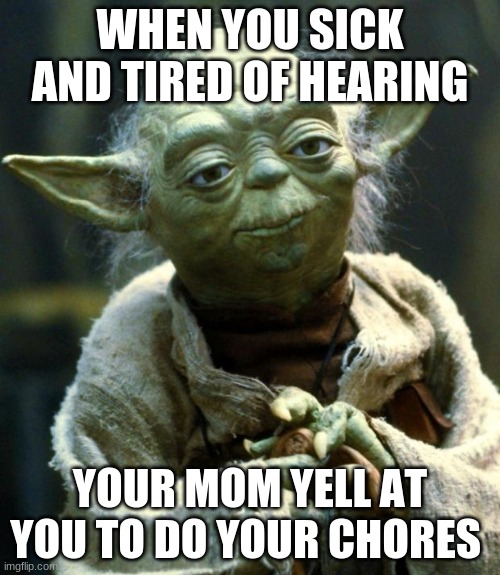 hElP | WHEN YOU SICK AND TIRED OF HEARING; YOUR MOM YELL AT YOU TO DO YOUR CHORES | image tagged in memes,star wars yoda | made w/ Imgflip meme maker