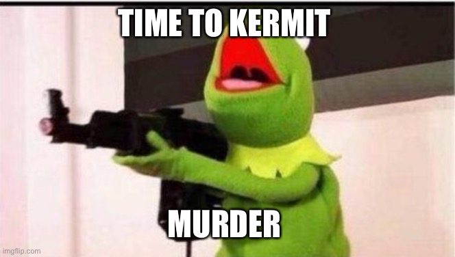 Kermit | TIME TO KERMIT; MURDER | image tagged in kermit with ak 47,memes,bad pun | made w/ Imgflip meme maker