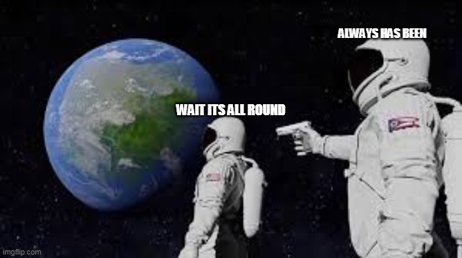 wait | ALWAYS HAS BEEN; WAIT ITS ALL ROUND | image tagged in space,gun,earth,meme,funny,funny meme | made w/ Imgflip meme maker