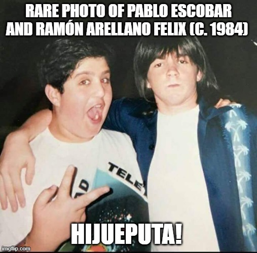 Kingpins | RARE PHOTO OF PABLO ESCOBAR AND RAMÓN ARELLANO FELIX (C. 1984); HIJUEPUTA! | image tagged in sad pablo escobar,narcos | made w/ Imgflip meme maker