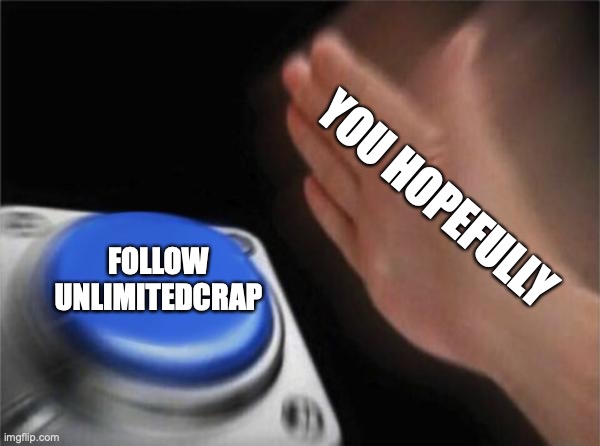 do it! | YOU HOPEFULLY; FOLLOW UNLIMITEDCRAP | image tagged in memes,blank nut button | made w/ Imgflip meme maker