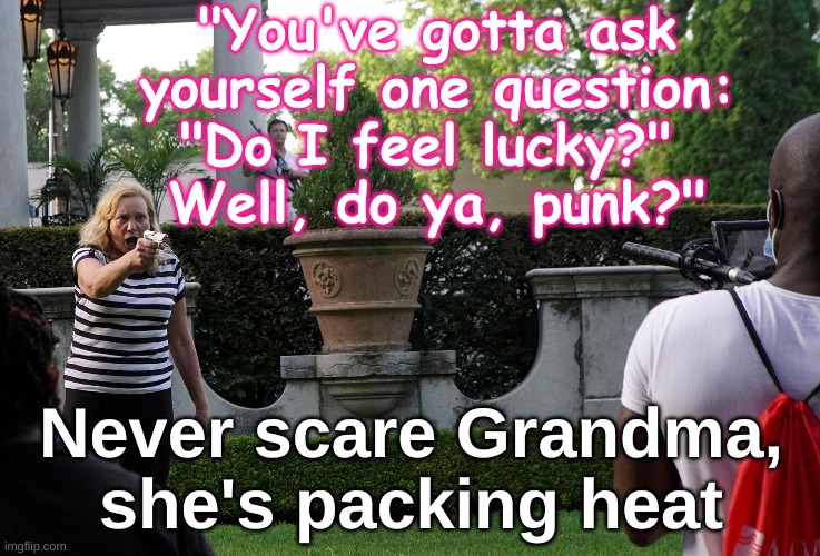 McCloskey Angry 63 year old grandma | "You've gotta ask yourself one question: "Do I feel lucky?" 
Well, do ya, punk?"; Never scare Grandma, she's packing heat | image tagged in patricia mccloskey aiming gun,angry,self-defense,overreaction | made w/ Imgflip meme maker