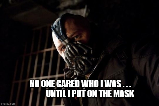 Bane Covid19 Mask | NO ONE CARED WHO I WAS . . .              UNTIL I PUT ON THE MASK | image tagged in bane | made w/ Imgflip meme maker