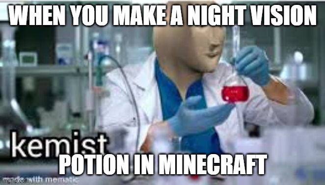 beeg beeg kemist | WHEN YOU MAKE A NIGHT VISION; POTION IN MINECRAFT | image tagged in kemist | made w/ Imgflip meme maker