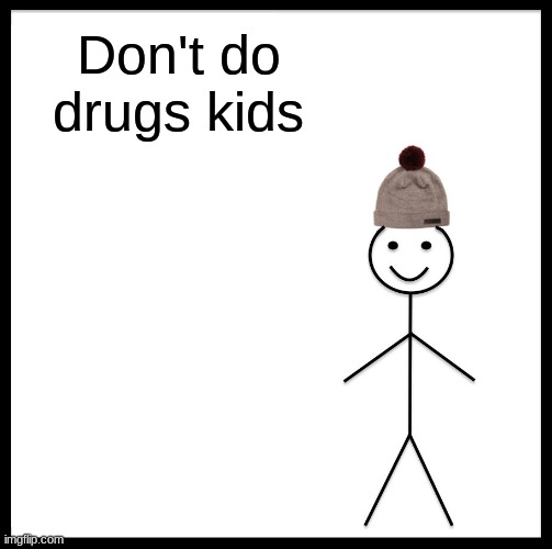 Be Like Bill | Don't do drugs kids | image tagged in memes,be like bill | made w/ Imgflip meme maker