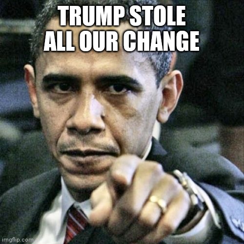 Under me all you had was some change | TRUMP STOLE ALL OUR CHANGE | image tagged in memes,pissed off obama | made w/ Imgflip meme maker