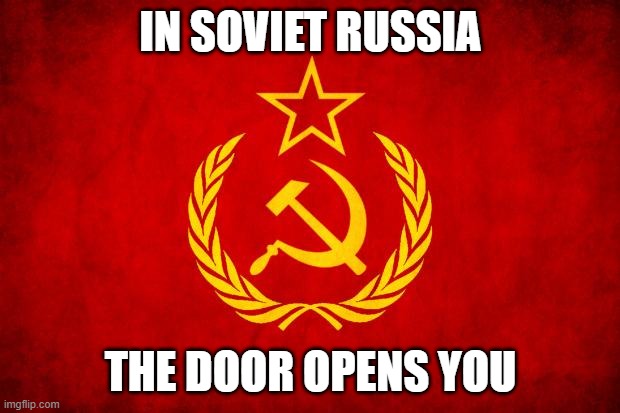 In Soviet Russia | IN SOVIET RUSSIA THE DOOR OPENS YOU | image tagged in in soviet russia | made w/ Imgflip meme maker