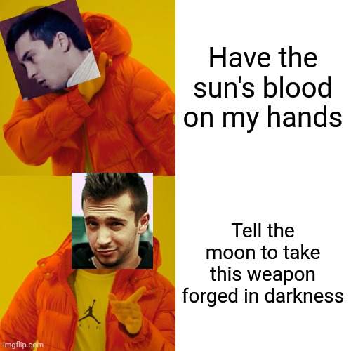 Part 1 | Have the sun's blood on my hands; Tell the moon to take this weapon forged in darkness | image tagged in memes,drake hotline bling | made w/ Imgflip meme maker