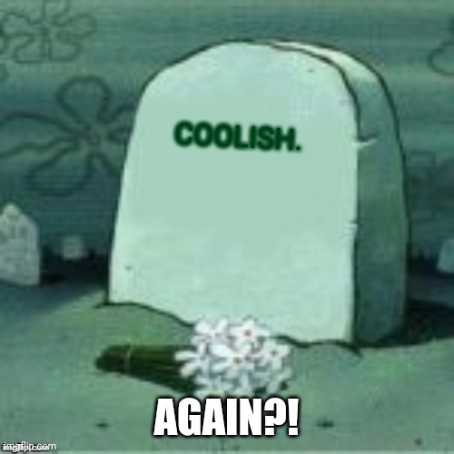 Here Lies X | COOLISH. AGAIN?! | image tagged in here lies x | made w/ Imgflip meme maker