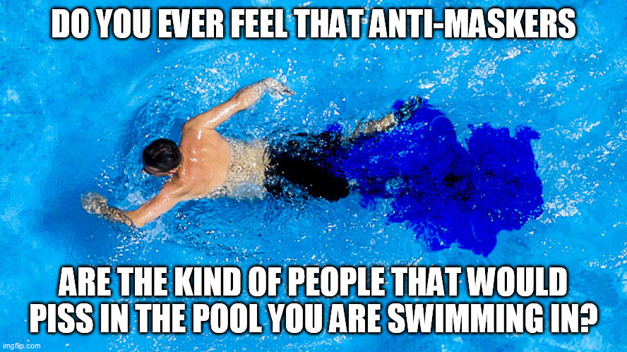 Anti maskers in the pool | DO YOU EVER FEEL THAT ANTI-MASKERS; ARE THE KIND OF PEOPLE THAT WOULD PISS IN THE POOL YOU ARE SWIMMING IN? | image tagged in covid 19 | made w/ Imgflip meme maker