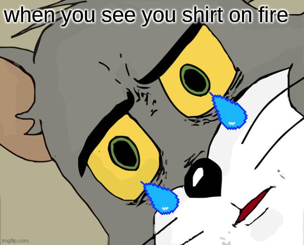Actually my shirt burn | when you see you shirt on fire | image tagged in memes,unsettled tom | made w/ Imgflip meme maker